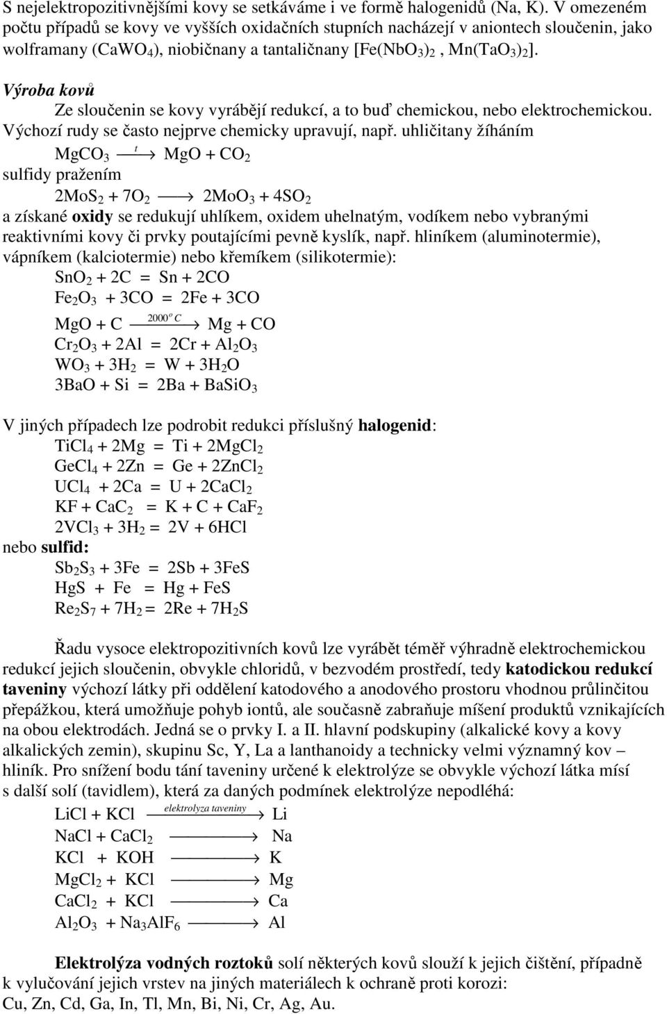 Výroba kovů Ze sloučenin se kovy vyrábějí redukcí, a to buď chemickou, nebo elektrochemickou. Výchozí rudy se často nejprve chemicky upravují, např.