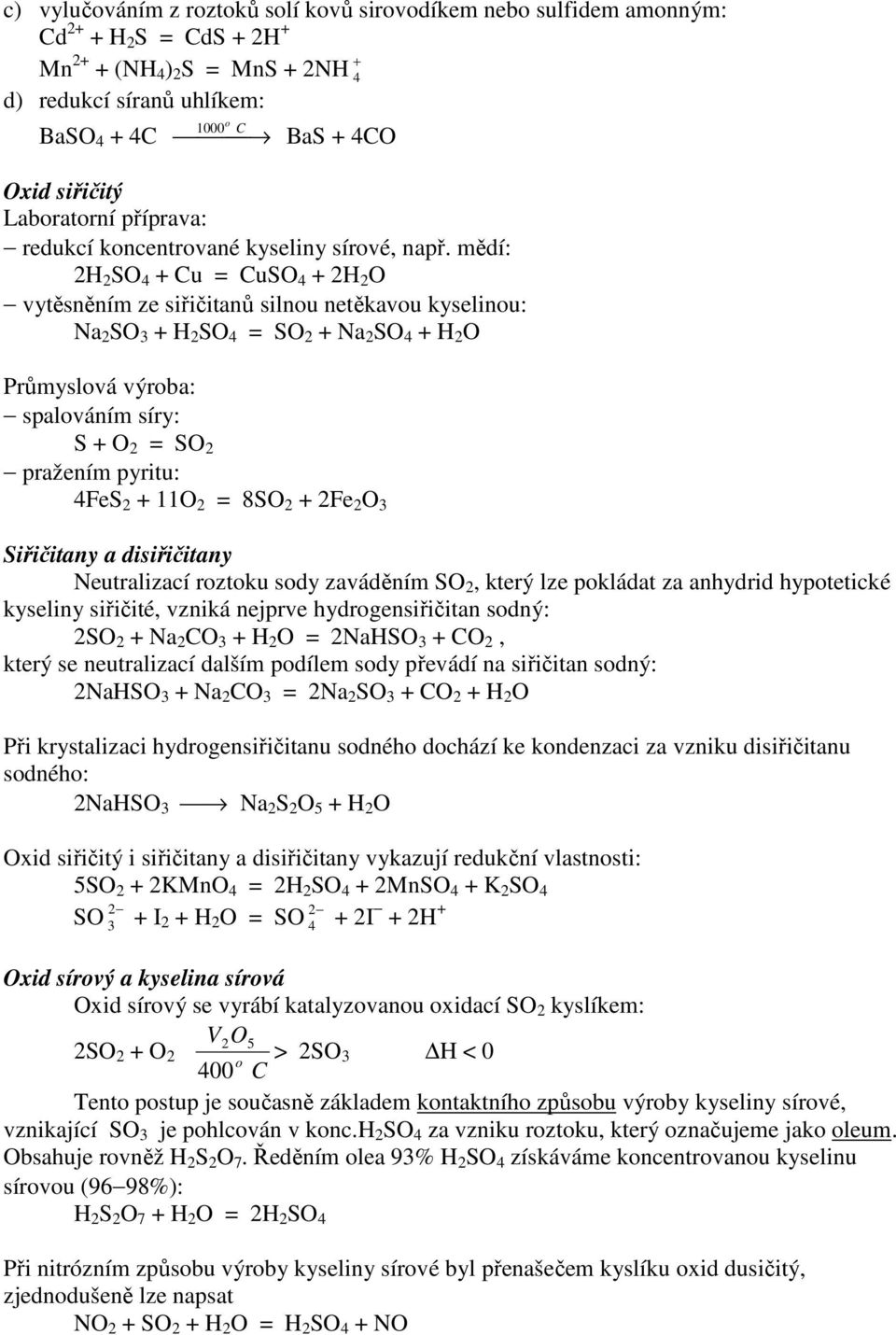 mědí: 2H 2 SO 4 + Cu = CuSO 4 + 2H 2 O vytěsněním ze siřičitanů silnou netěkavou kyselinou: Na 2 SO 3 + H 2 SO 4 = SO 2 + Na 2 SO 4 + H 2 O Průmyslová výroba: spalováním síry: S + O 2 = SO 2 pražením