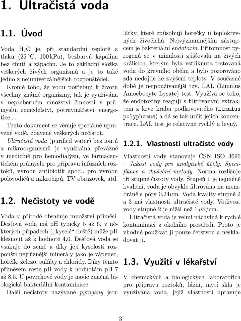 Kromě toho, že vodu potřebují k životu všechny známé organizmy, tak je využívána v nepřeberném množství činností v průmyslu, zemědělství, potravinářství, energetice,.