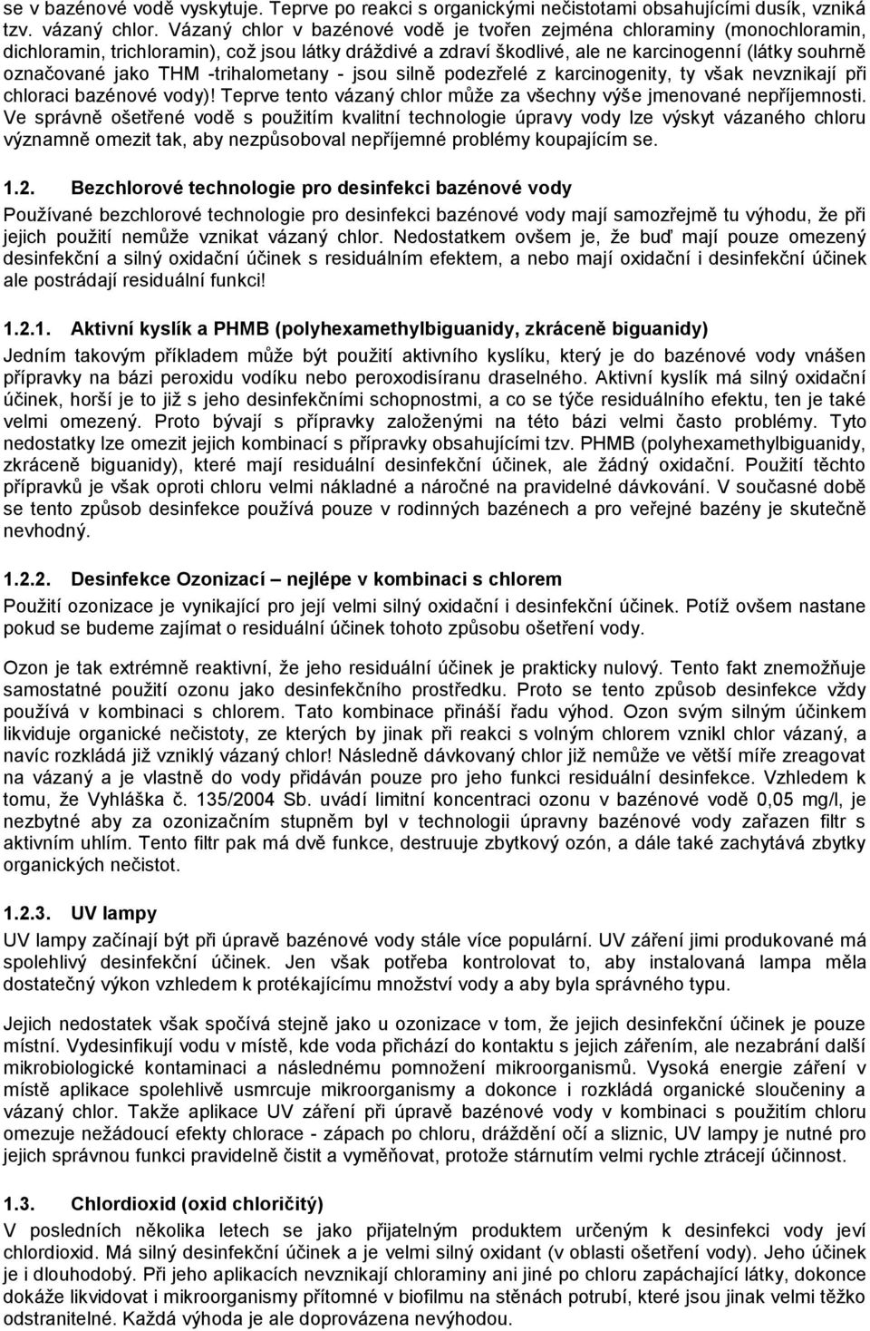 -trihalometany - jsou silně podezřelé z karcinogenity, ty však nevznikají při chloraci bazénové vody)! Teprve tento vázaný chlor může za všechny výše jmenované nepříjemnosti.