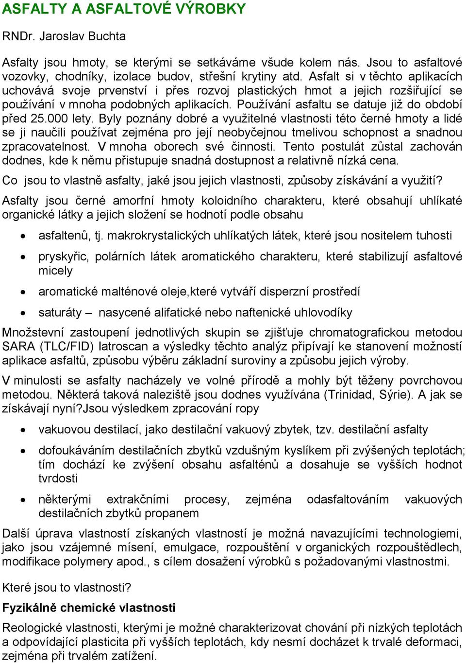 000 lety. Byly poznány dobré a využitelné vlastnosti této černé hmoty a lidé se ji naučili používat zejména pro její neobyčejnou tmelivou schopnost a snadnou zpracovatelnost.