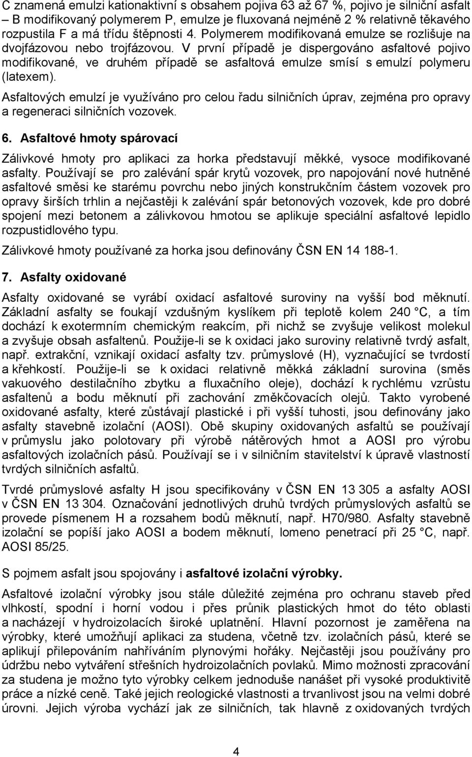 V první případě je dispergováno asfaltové pojivo modifikované, ve druhém případě se asfaltová emulze smísí s emulzí polymeru (latexem).