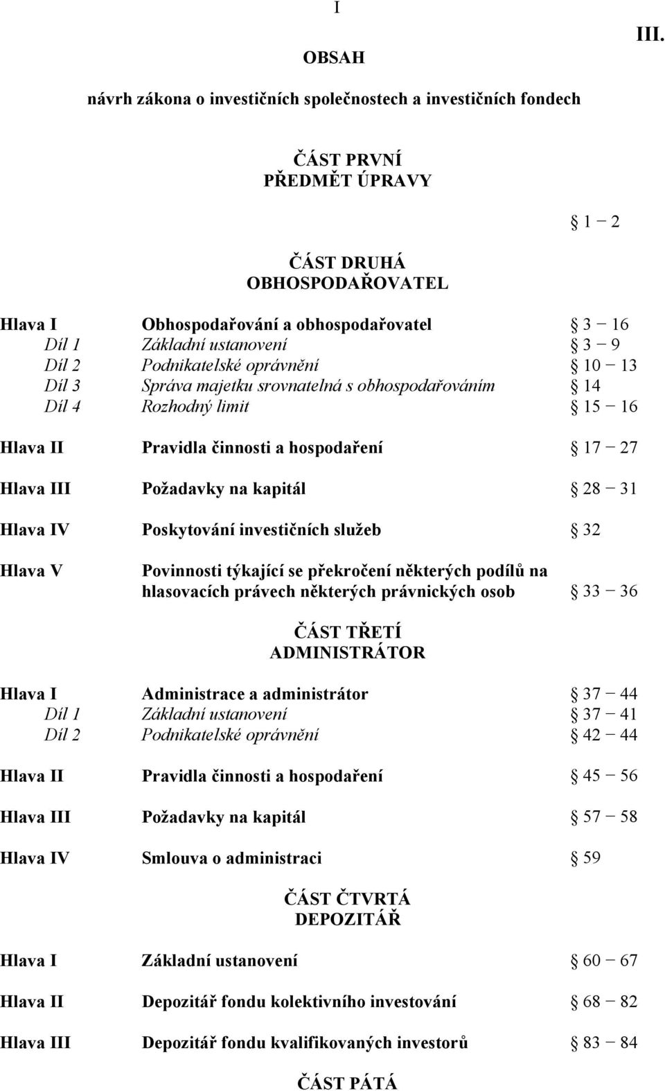 9 Díl 2 Podnikatelské oprávnění 10 13 Díl 3 Správa majetku srovnatelná s obhospodařováním 14 Díl 4 Rozhodný limit 15 16 Hlava II Pravidla činnosti a hospodaření 17 27 Hlava III Požadavky na kapitál