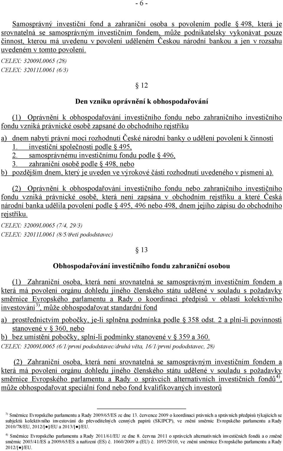 CELEX: 32009L0065 (28) CELEX: 32011L0061 (6/3) 12 Den vzniku oprávnění k obhospodařování (1) Oprávnění k obhospodařování investičního fondu nebo zahraničního investičního fondu vzniká právnické osobě
