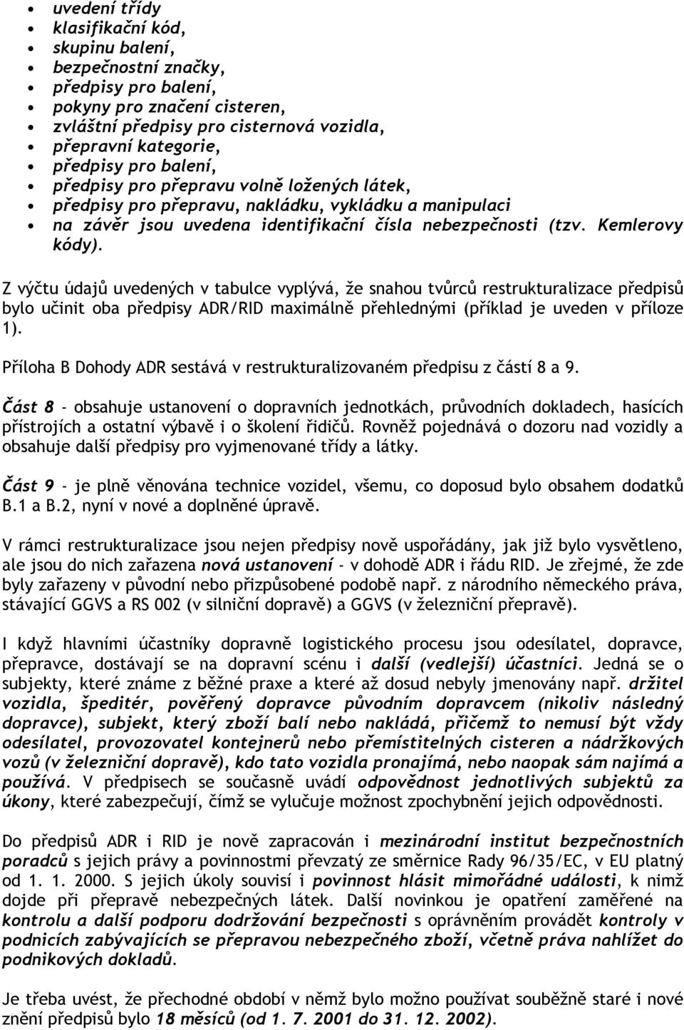 Z výčtu údajů uvedených v tabulce vyplývá, že snahou tvůrců restrukturalizace předpisů bylo učinit oba předpisy ADR/RID maximálně přehlednými (příklad je uveden v příloze 1).