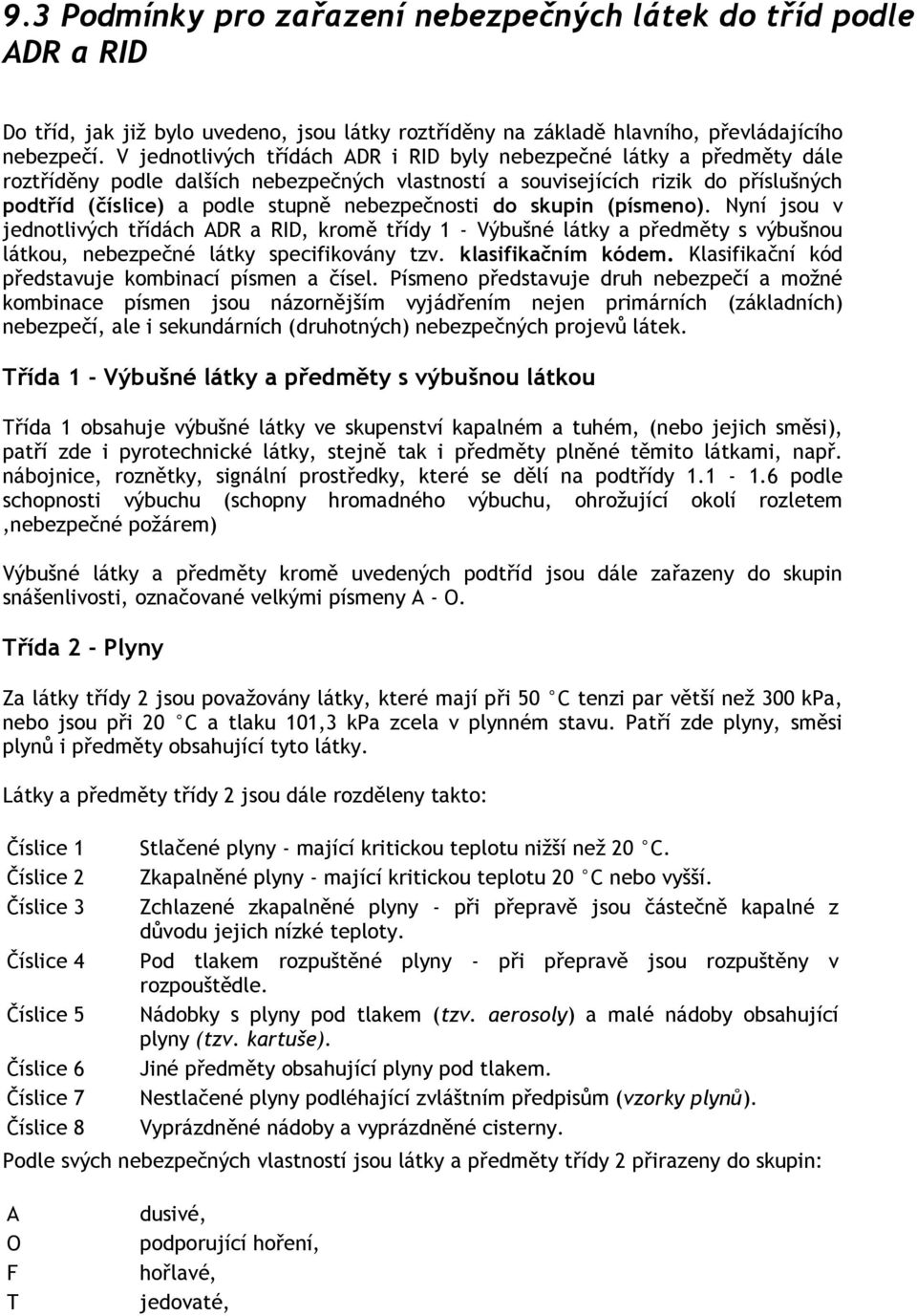 nebezpečnosti do skupin (písmeno). Nyní jsou v jednotlivých třídách ADR a RID, kromě třídy 1 - Výbušné látky a předměty s výbušnou látkou, nebezpečné látky specifikovány tzv. klasifikačním kódem.