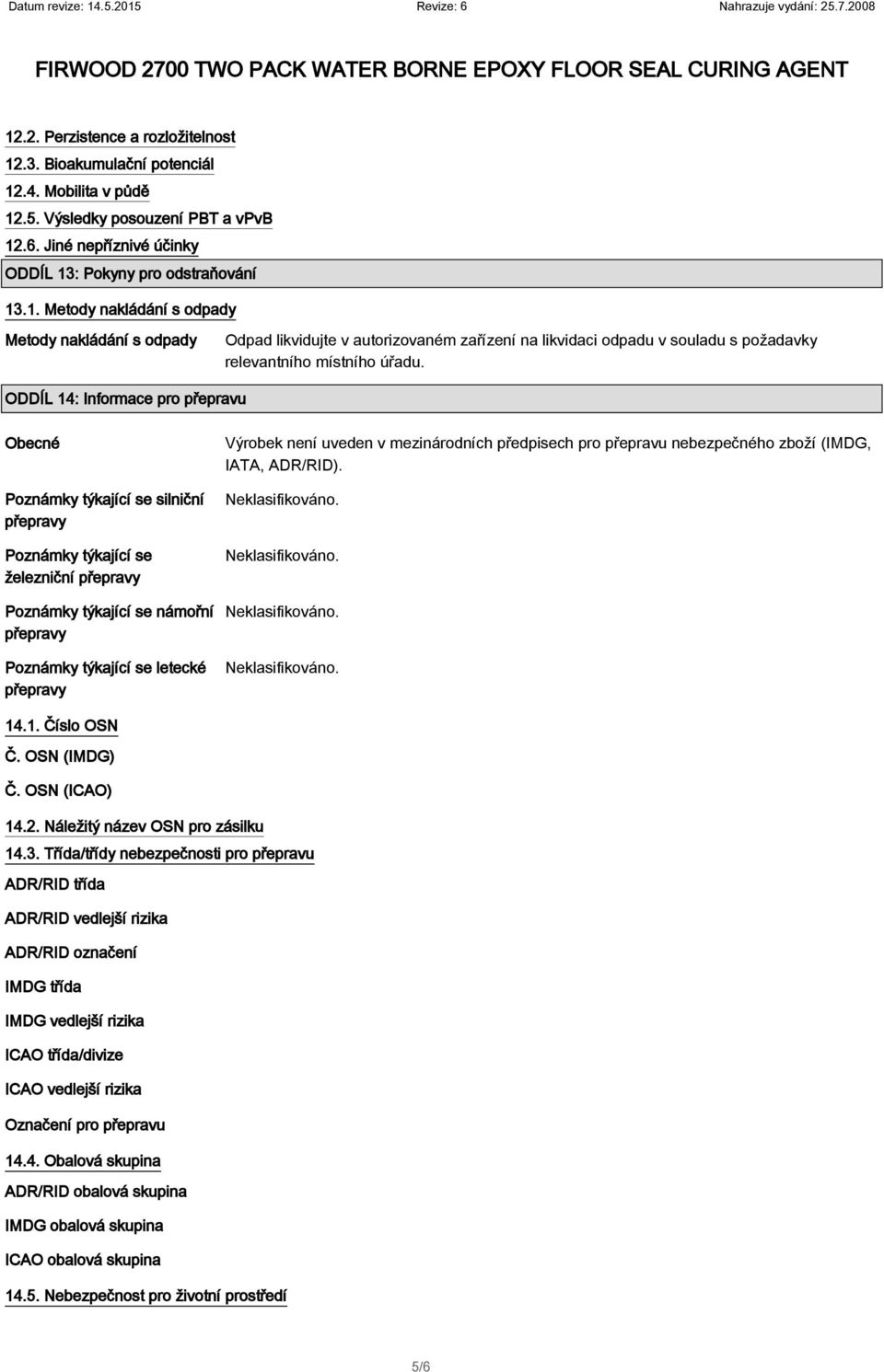 Výrobek není uveden v mezinárodních předpisech pro přepravu nebezpečného zboží (IMDG, IATA, ADR/RID). 14.1. Číslo OSN Č. OSN (IMDG) Č. OSN (ICAO) 14.2. Náležitý název OSN pro zásilku 14.3.