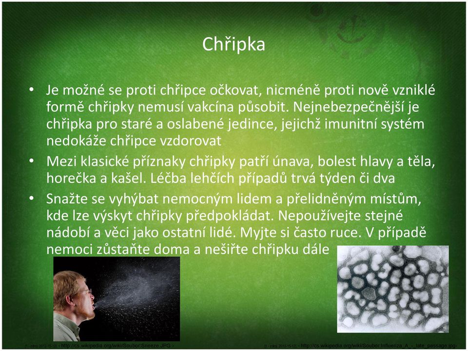 a kašel. Léčba lehčích případů trvá týden či dva Snažte se vyhýbat nemocným lidem a přelidněným místům, kde lze výskyt chřipky předpokládat.