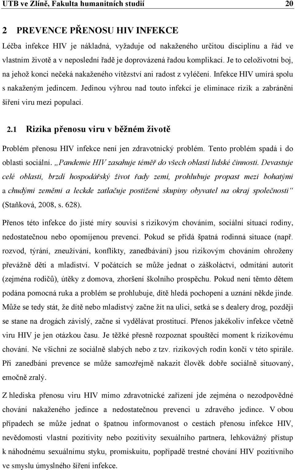 Jedinou výhrou nad touto infekcí je eliminace rizik a zabránění šíření viru mezi populací. 2.1 Rizika přenosu viru v běžném životě Problém přenosu HIV infekce není jen zdravotnický problém.