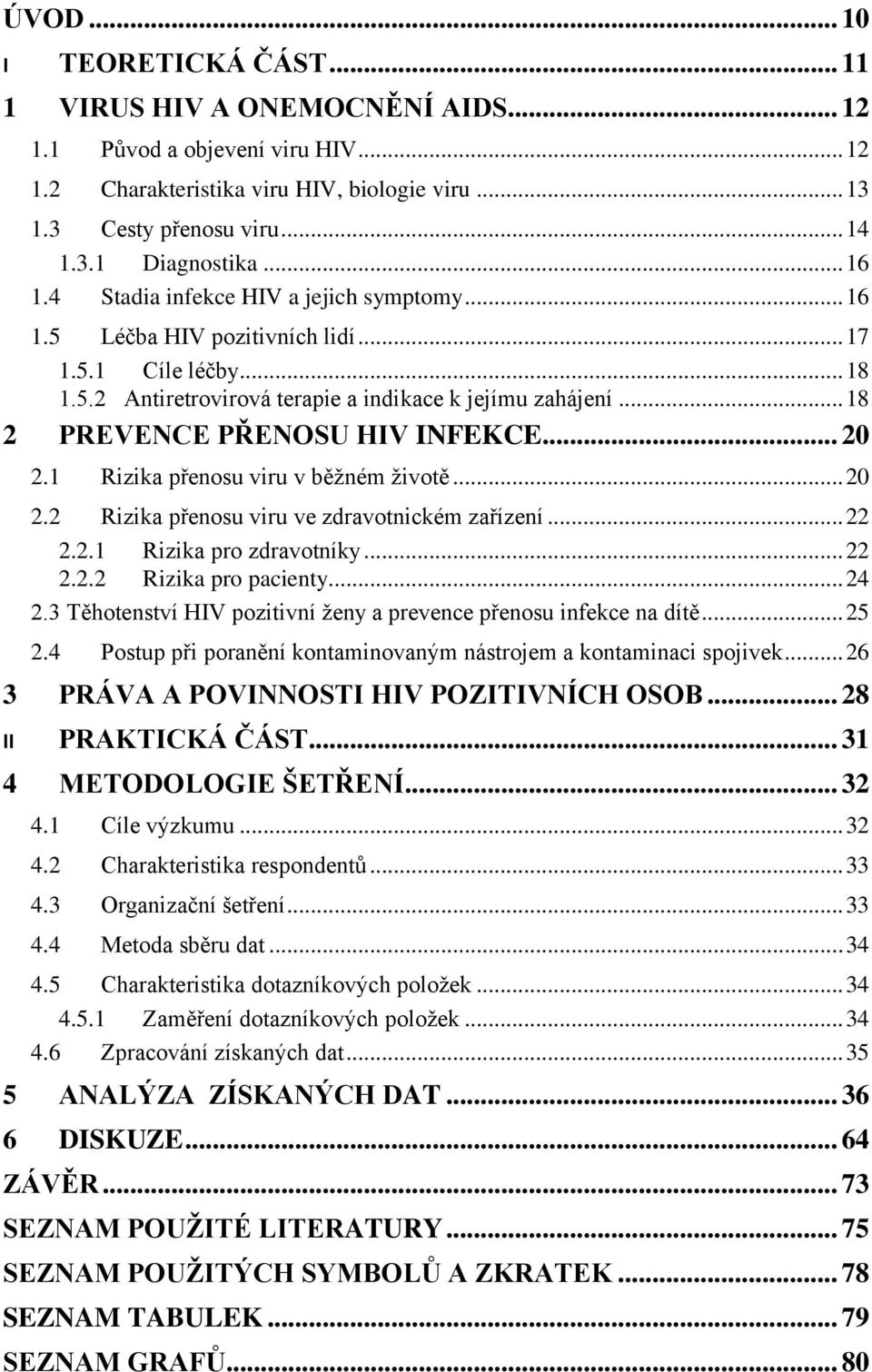 .. 18 2 PREVENCE PŘENOSU HIV INFEKCE... 20 2.1 Rizika přenosu viru v běžném životě... 20 2.2 Rizika přenosu viru ve zdravotnickém zařízení... 22 2.2.1 Rizika pro zdravotníky... 22 2.2.2 Rizika pro pacienty.