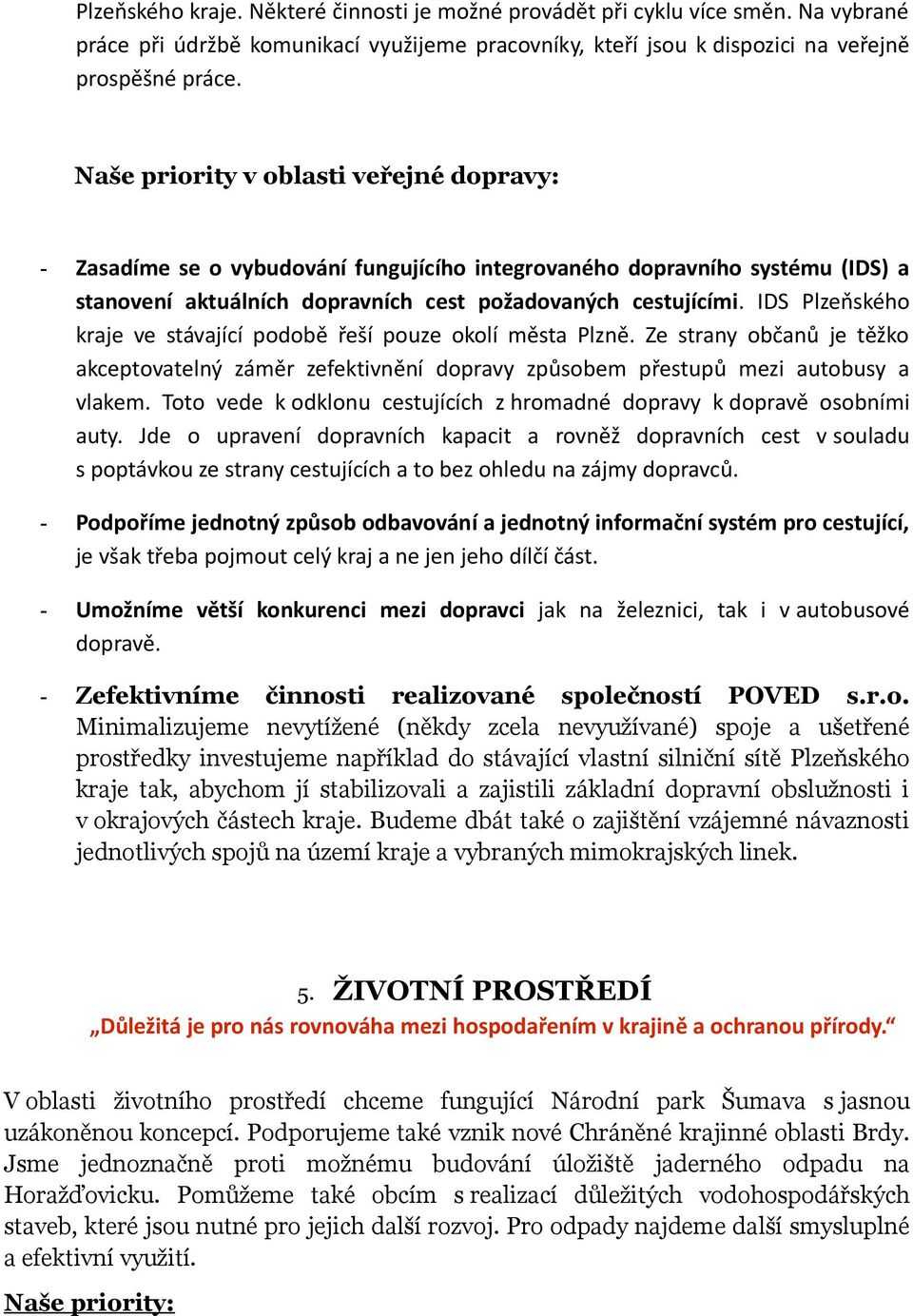 IDS Plzeňského kraje ve stávající podobě řeší pouze okolí města Plzně. Ze strany občanů je těžko akceptovatelný záměr zefektivnění dopravy způsobem přestupů mezi autobusy a vlakem.