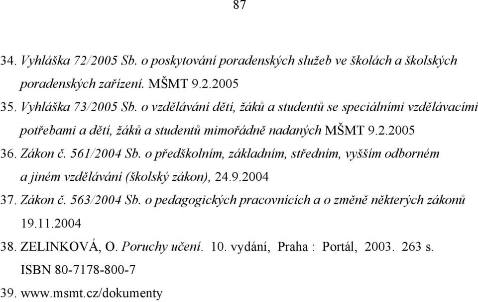 561/2004 Sb. o předškolním, základním, středním, vyšším odborném a jiném vzdělávání (školský zákon), 24.9.2004 37. Zákon č. 563/2004 Sb.