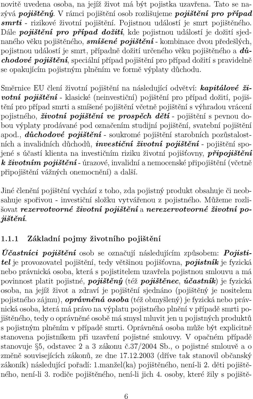 Dále pojištění pro případ dožití, kde pojistnou událostí je dožití sjednaného věku pojištěného, smíšené pojištění - kombinace dvou předešlých, pojistnou událostí je smrt, případně dožití určeného