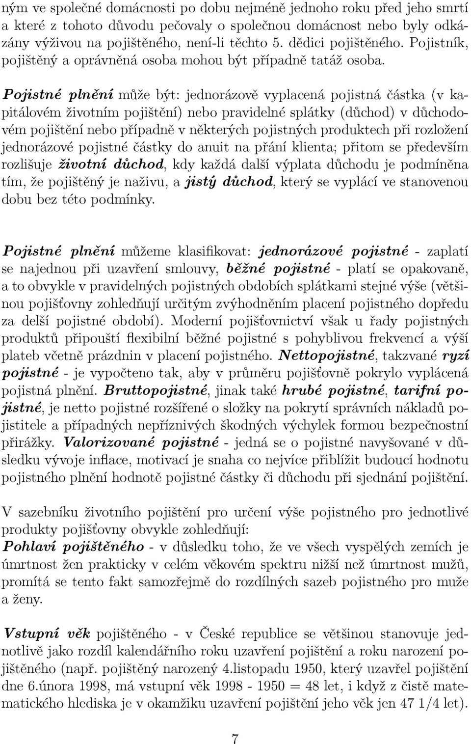 Pojistné plnění může být: jednorázově vyplacená pojistná částka (v kapitálovém životním pojištění) nebo pravidelné splátky (důchod) v důchodovém pojištění nebo případně v některých pojistných