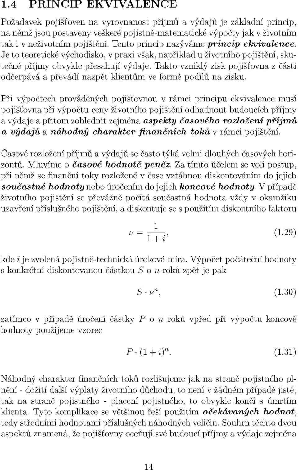 Takto vzniklý zisk pojišťovna z části odčerpává a převádí nazpět klientům ve formě podílů na zisku.