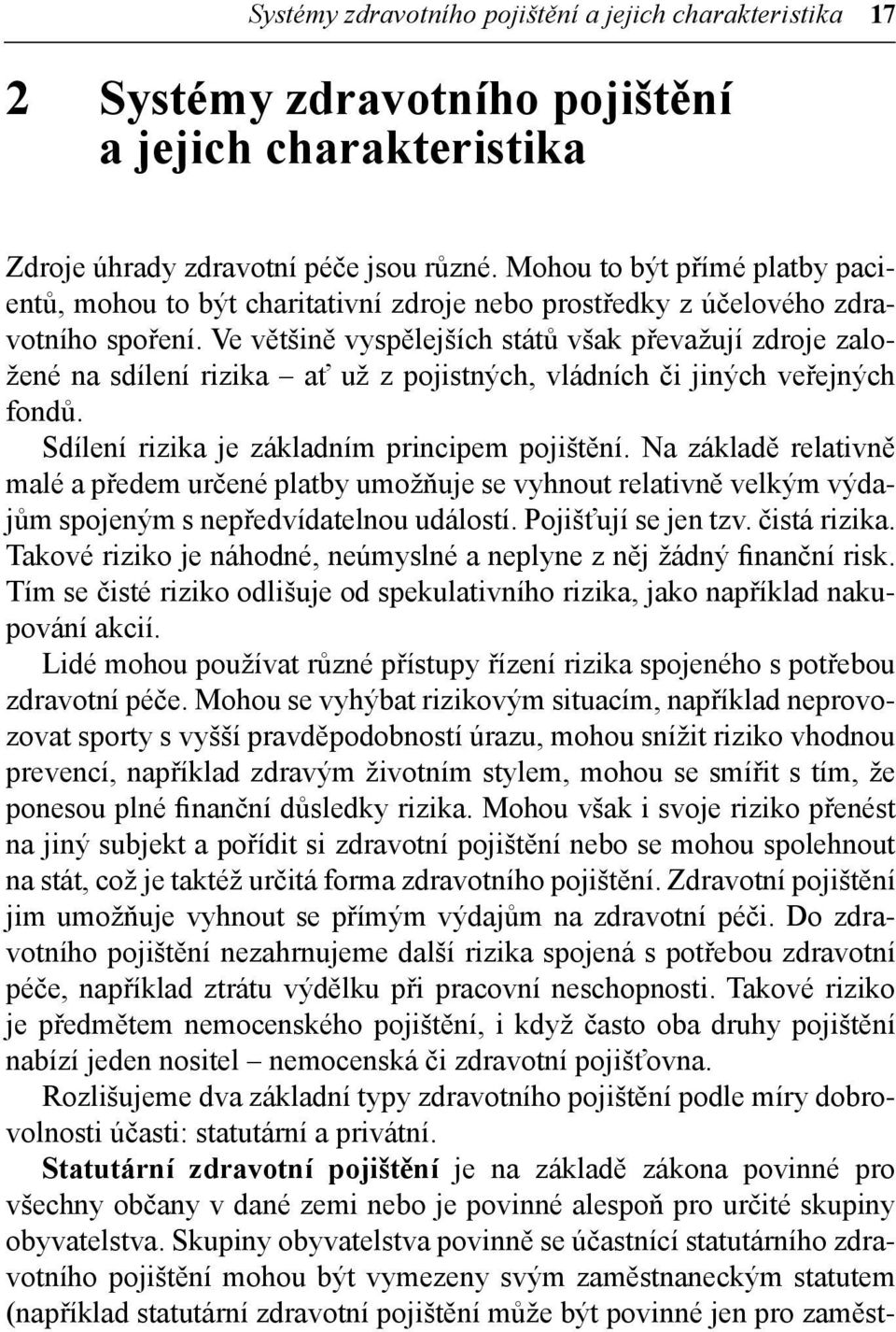 Ve většině vyspělejších států však převažují zdroje založené na sdílení rizika ať už z pojistných, vládních či jiných veřejných fondů. Sdílení rizika je základním principem pojištění.