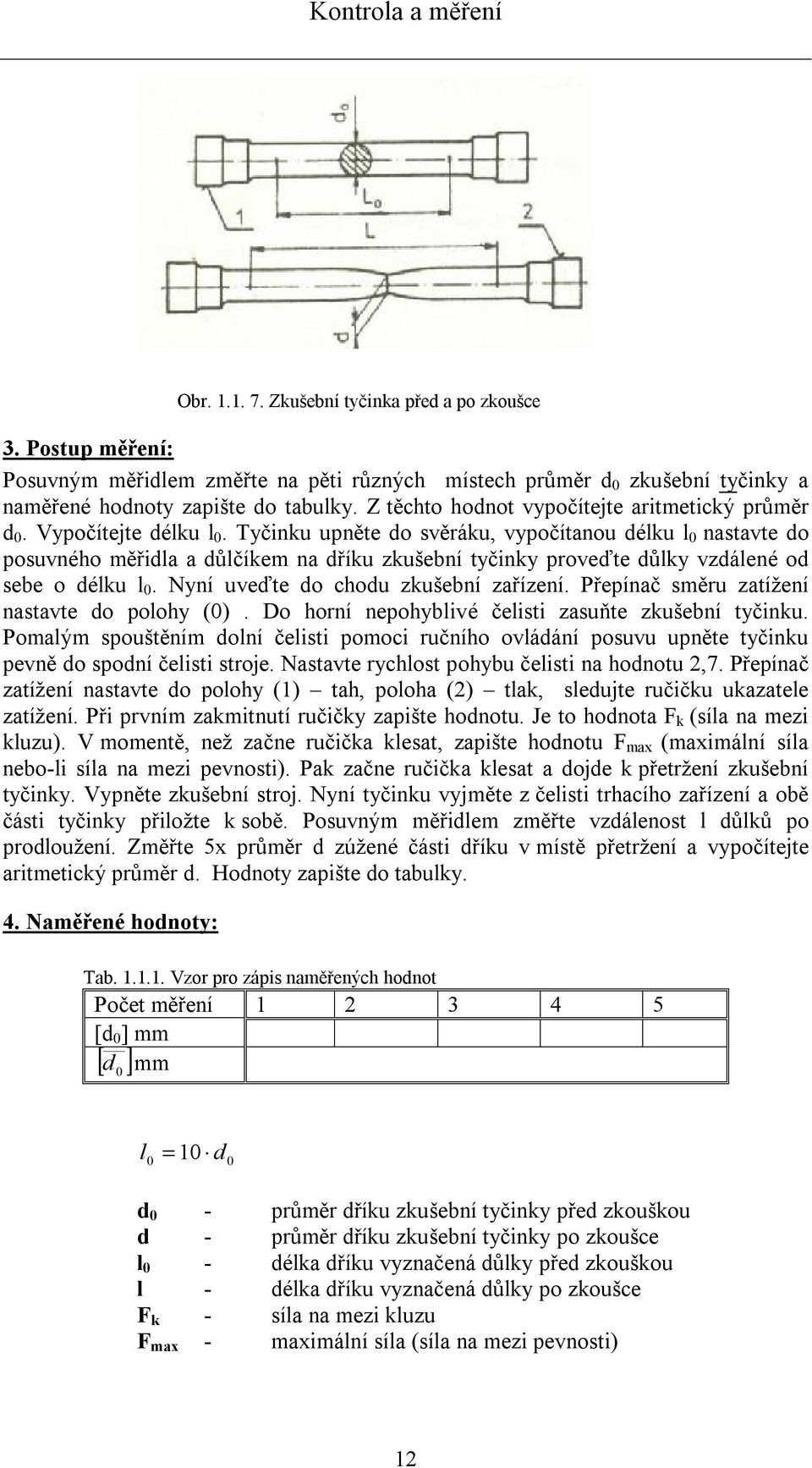 Tyčinku upněte do svěráku, vypočítanou délku l 0 nastavte do posuvného měřidla a důlčíkem na dříku zkušební tyčinky proveďte důlky vzdálené od sebe o délku l 0. Nyní uveďte do chodu zkušební zařízení.