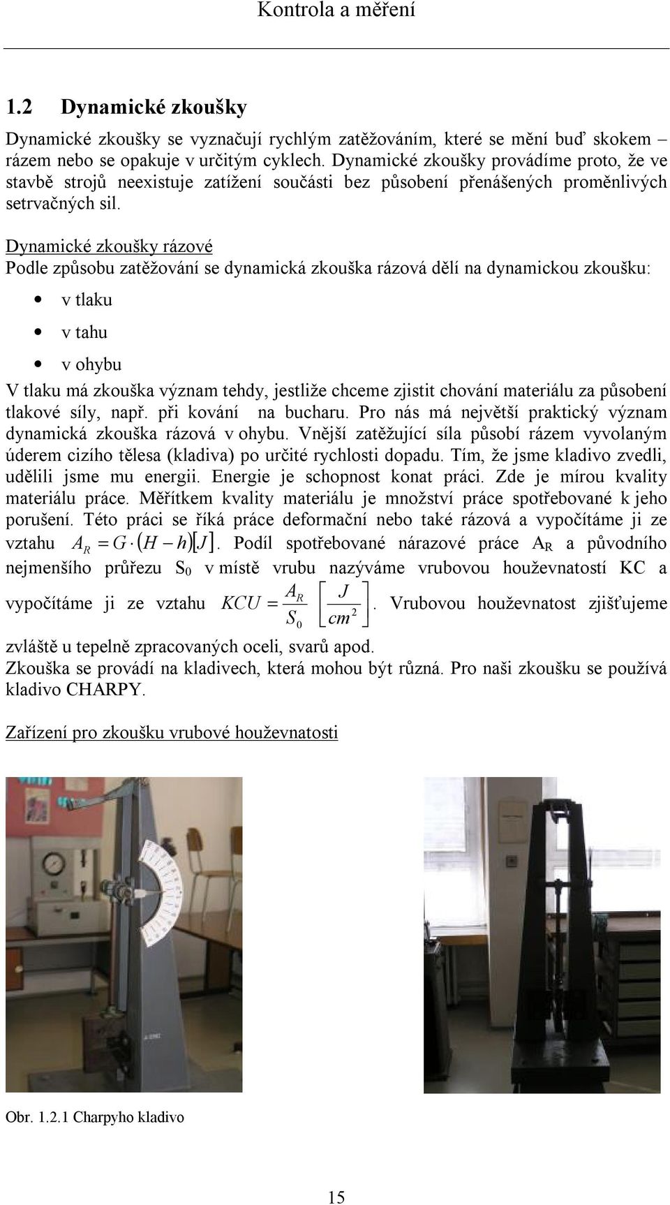 Dynamické zkoušky rázové Podle způsobu zatěžování se dynamická zkouška rázová dělí na dynamickou zkoušku: v tlaku v tahu v ohybu V tlaku má zkouška význam tehdy, jestliže chceme zjistit chování