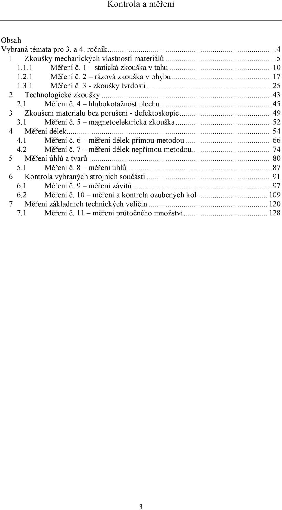 1 Měření č. 6 měření délek přímou metodou...66 4. Měření č. 7 měření délek nepřímou metodou...74 5 Měření úhlů a tvarů...80 5.1 Měření č. 8 měření úhlů...87 6 Kontrola vybraných strojních součásti.