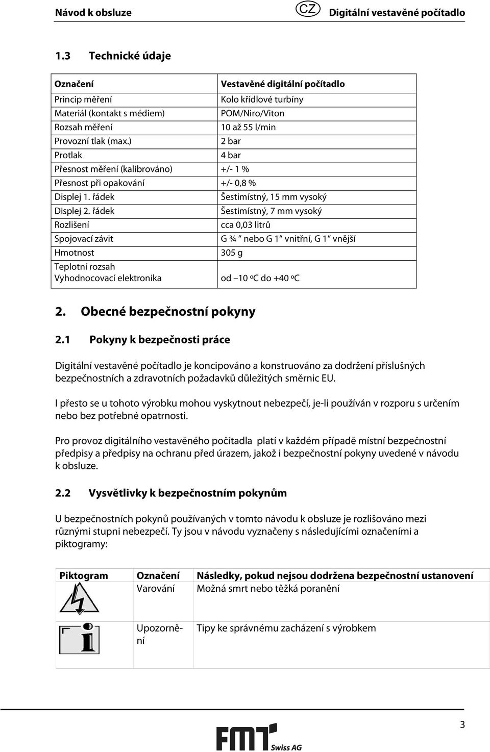 ) 2 bar Protlak 4 bar Přesnost měření (kalibrováno) +/- 1 % Přesnost při opakování +/- 0,8 % Displej 1. řádek Šestimístný, 15 mm vysoký Displej 2.