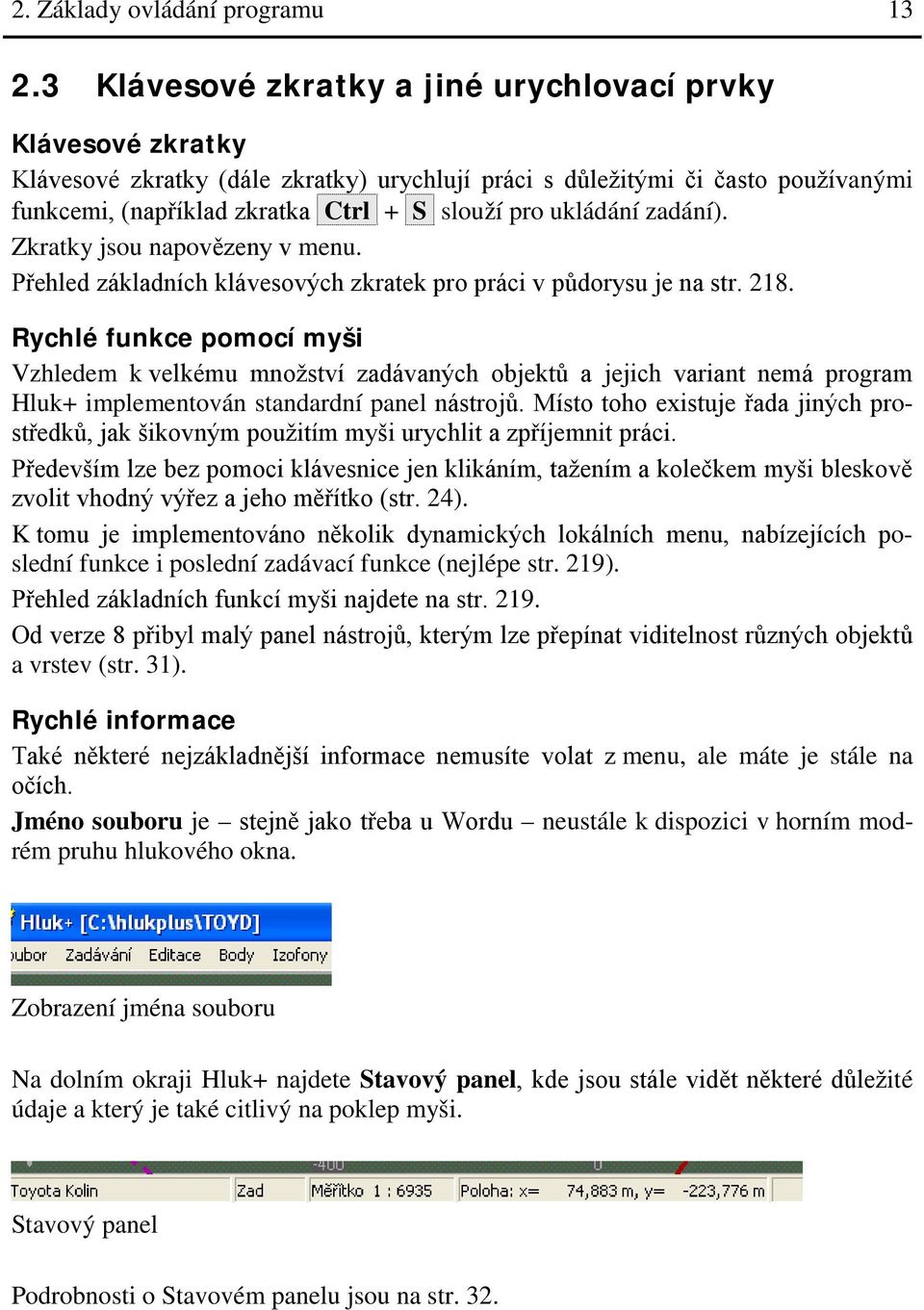 ukládání zadání). Zkratky jsou napovězeny v menu. Přehled základních klávesových zkratek pro práci v půdorysu je na str. 218.