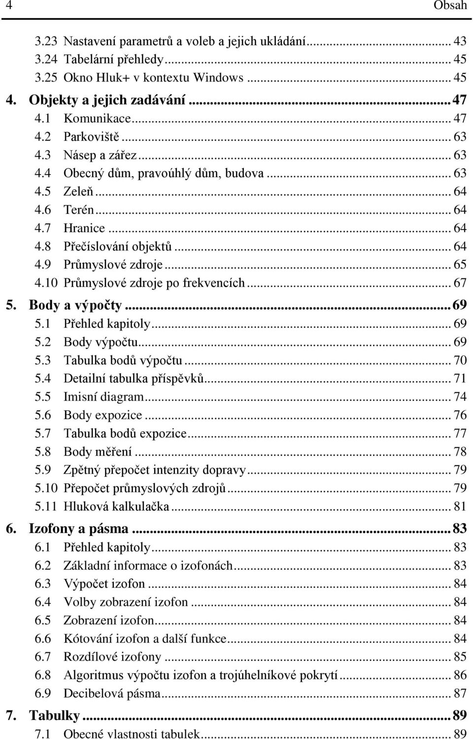 10 Průmyslové zdroje po frekvencích... 67 5. Body a výpočty... 69 5.1 Přehled kapitoly... 69 5.2 Body výpočtu... 69 5.3 Tabulka bodů výpočtu... 70 5.4 Detailní tabulka příspěvků... 71 5.