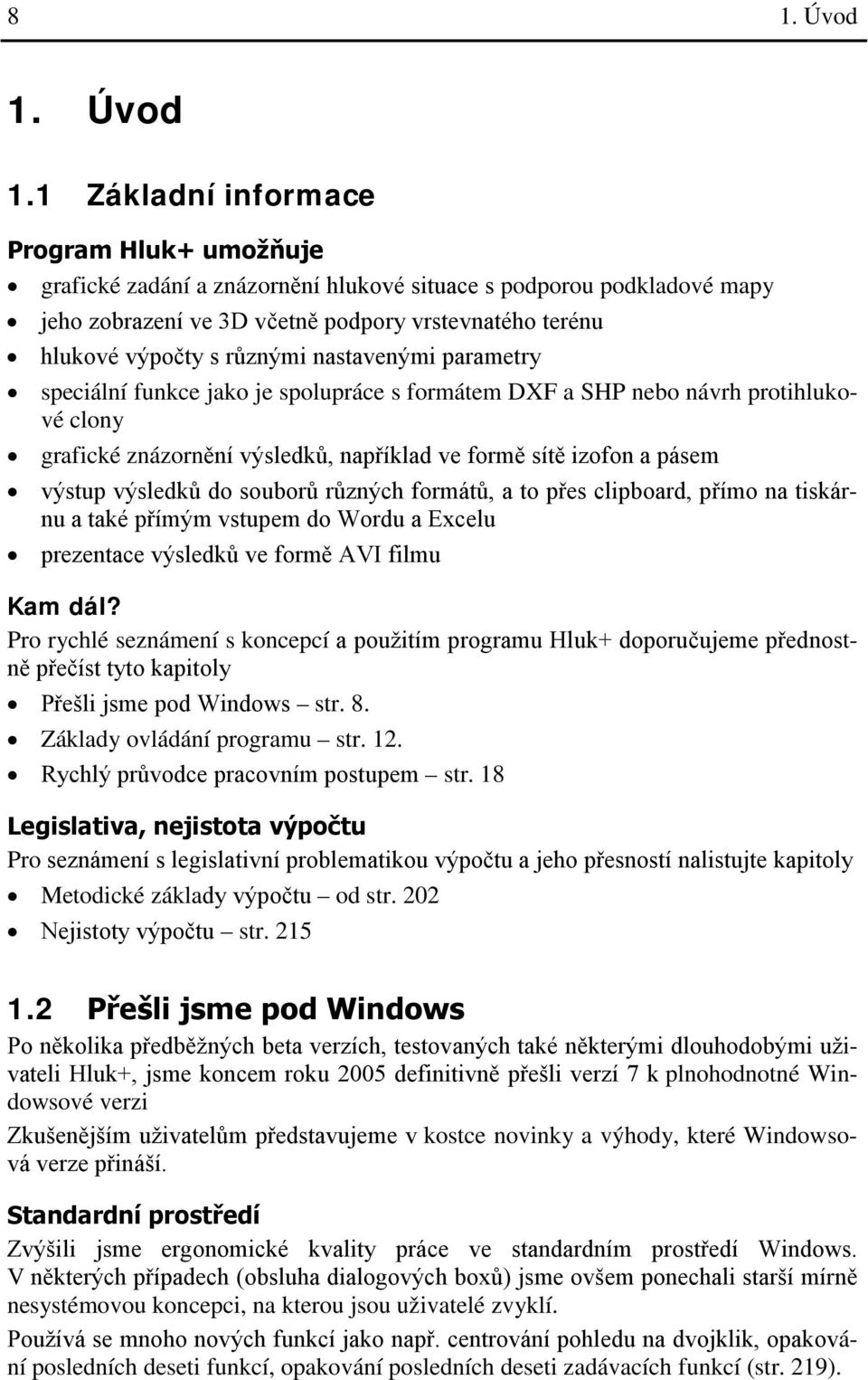 1 Základní informace Program Hluk+ umožňuje grafické zadání a znázornění hlukové situace s podporou podkladové mapy jeho zobrazení ve 3D včetně podpory vrstevnatého terénu hlukové výpočty s různými