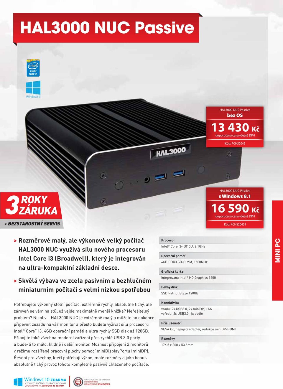 1GHz 4GB DDR SO-DIMM, 1600MHz integrovaná Intel HD Graphics 5500 SSD Patriot Blaze 120GB MINI PC Potřebujete výkonný stolní počítač, extrémně rychlý, absolutně tichý, ale zároveň se vám na stůl už