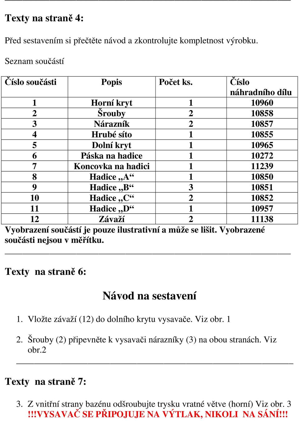 Hadice B 3 10851 10 Hadice C 2 10852 11 Hadice D 1 10957 12 Závaží 2 11138 Vyobrazení součástí je pouze ilustrativní a může se lišit. Vyobrazené součásti nejsou v měřítku.