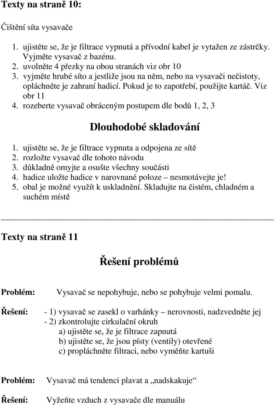 rozeberte vysavač obráceným postupem dle bodů 1, 2, 3 Dlouhodobé skladování 1. ujistěte se, že je filtrace vypnuta a odpojena ze sítě 2. rozložte vysavač dle tohoto návodu 3.