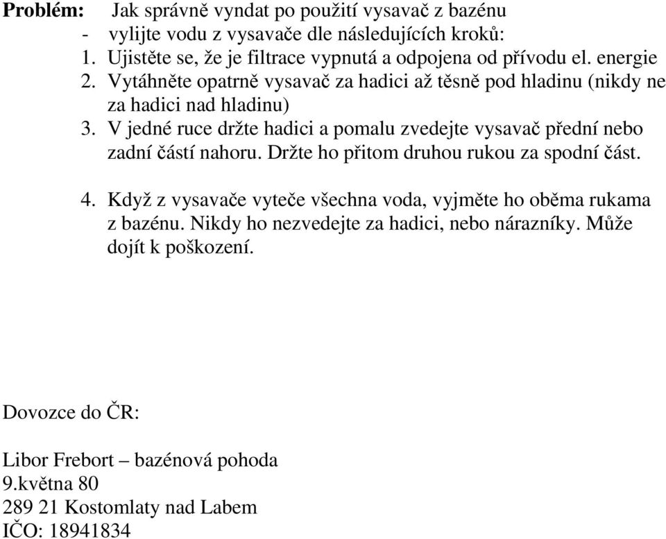 Vytáhněte opatrně vysavač za hadici až těsně pod hladinu (nikdy ne za hadici nad hladinu) 3.