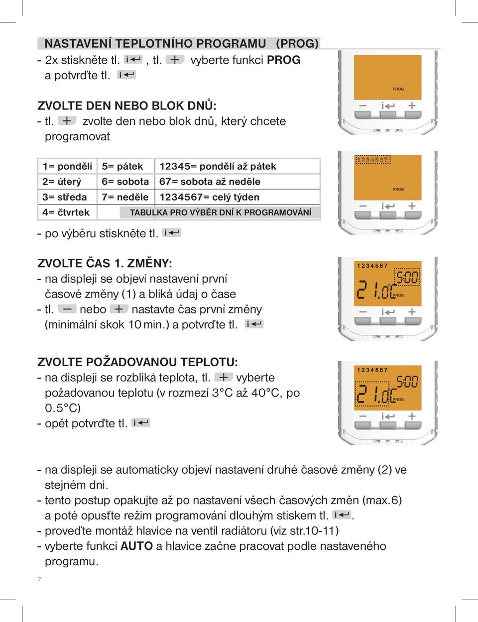 VÝBĚR DNÍ K PROGRAMOVÁNÍ 2345 6 7 - po výběru stiskněte tl. i ZVOLTE ČAS 1. ZMĚNY: - na displeji se objeví nastavení první časové změny (1) a bliká údaj o čase - tl.