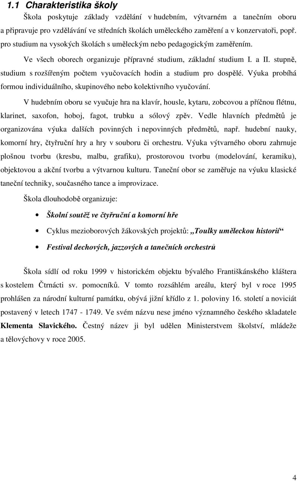 stupně, studium s rozšířeným počtem vyučovacích hodin a studium pro dospělé. Výuka probíhá formou individuálního, skupinového nebo kolektivního vyučování.