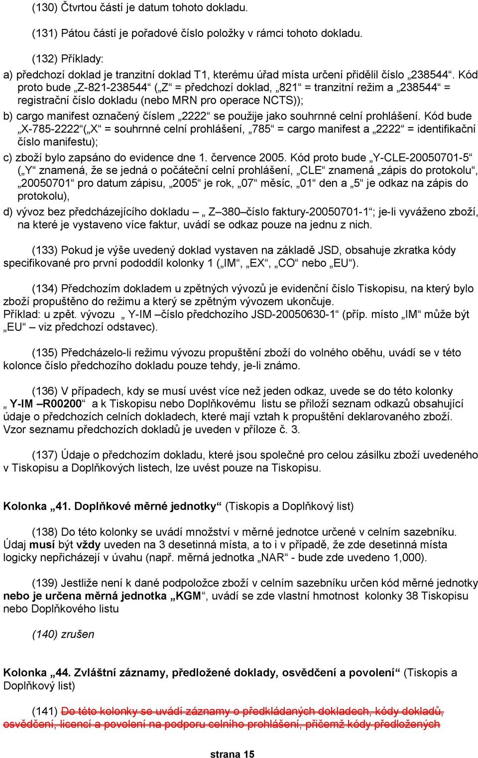 Kód proto bude Z-821-238544 ( Z = předchozí doklad, 821 = tranzitní režim a 238544 = registrační číslo dokladu (nebo MRN pro operace NCTS)); b) cargo manifest označený číslem 2222 se použije jako