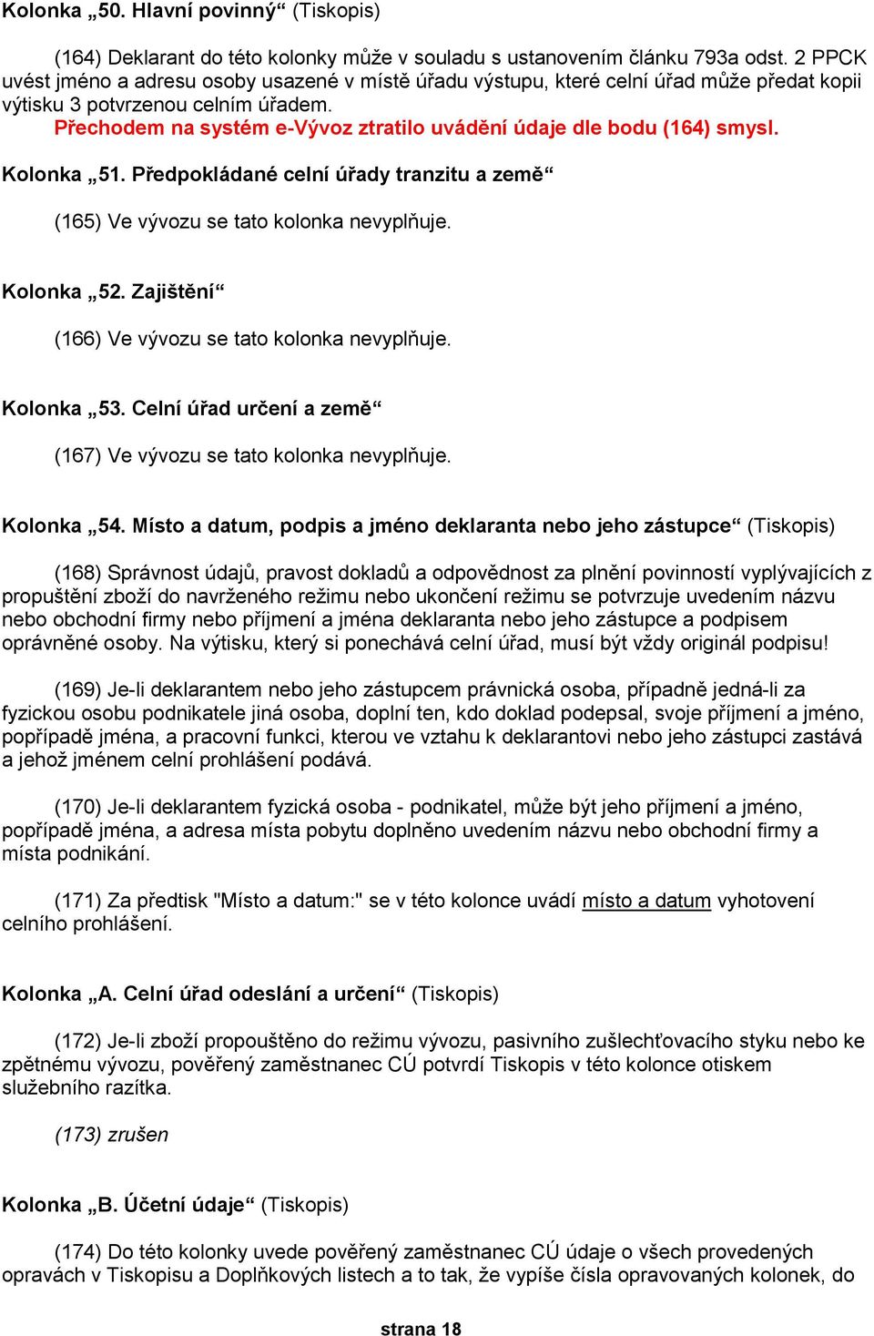 Přechodem na systém e-vývoz ztratilo uvádění údaje dle bodu (164) smysl. Kolonka 51. Předpokládané celní úřady tranzitu a země (165) Ve vývozu se tato kolonka nevyplňuje. Kolonka 52.