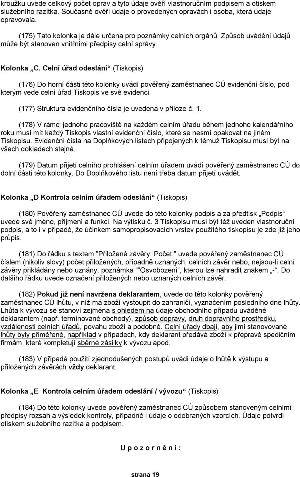 Celní úřad odeslání (Tiskopis) (176) Do horní části této kolonky uvádí pověřený zaměstnanec CÚ evidenční číslo, pod kterým vede celní úřad Tiskopis ve své evidenci.