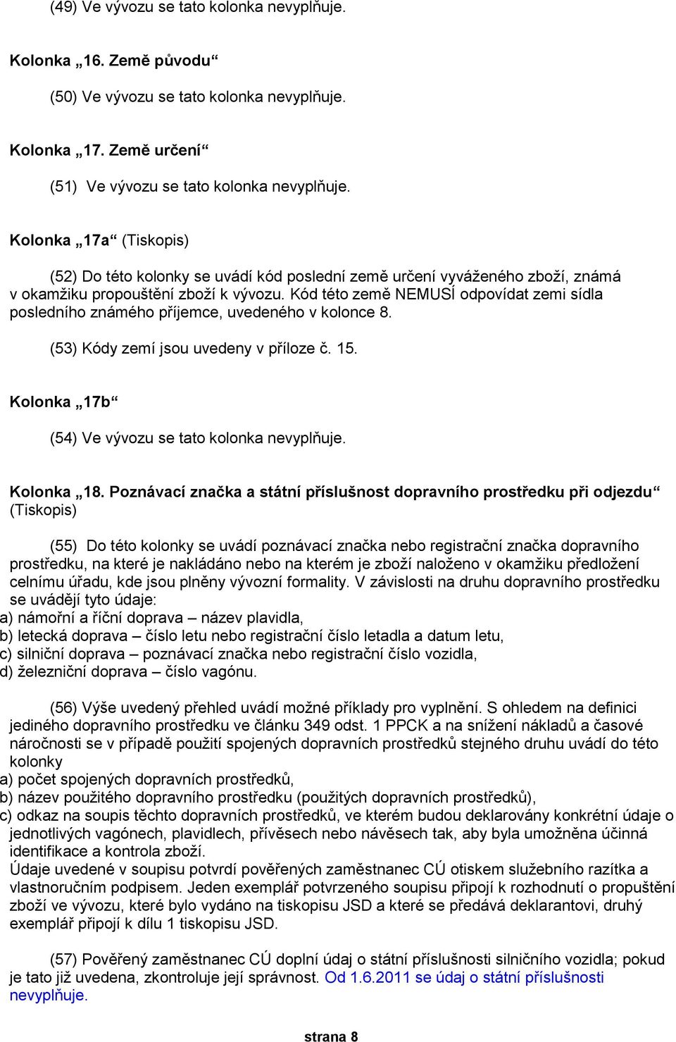 Kód této země NEMUSÍ odpovídat zemi sídla posledního známého příjemce, uvedeného v kolonce 8. (53) Kódy zemí jsou uvedeny v příloze č. 15. Kolonka 17b (54) Ve vývozu se tato kolonka nevyplňuje.