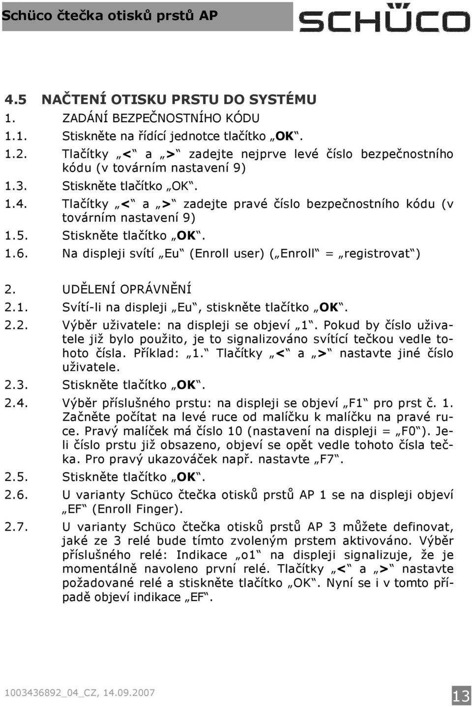 Tlačítky < a > zadejte pravé číslo bezpečnostního kódu (v továrním nastavení 9) 1.5. Stiskněte tlačítko OK. 1.6. Na displeji svítí Eu (Enroll user) ( Enroll = registrovat ) 2. UDĚLENÍ OPRÁVNĚNÍ 2.1. Svítí-li na displeji Eu, stiskněte tlačítko OK.