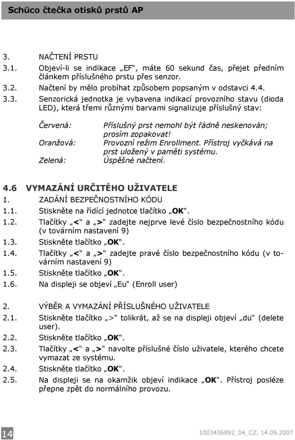 prosím zopakovat! Provozní režim Enrollment. Přístroj vyčkává na prst uložený v paměti systému. Úspěšné načtení. 4.6 VYMAZÁNÍ URČITÉHO UŽIVATELE 1. ZADÁNÍ BEZPEČNOSTNÍHO KÓDU 1.1. Stiskněte na řídící jednotce tlačítko OK.