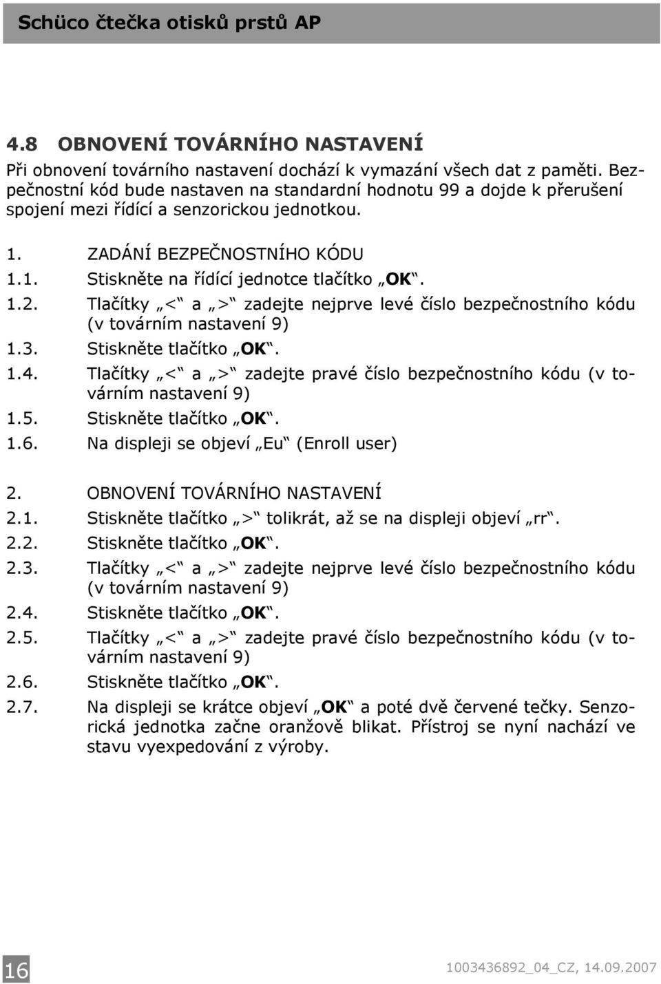 Tlačítky < a > zadejte nejprve levé číslo bezpečnostního kódu (v továrním nastavení 9) 1.3. Stiskněte tlačítko OK. 1.4.