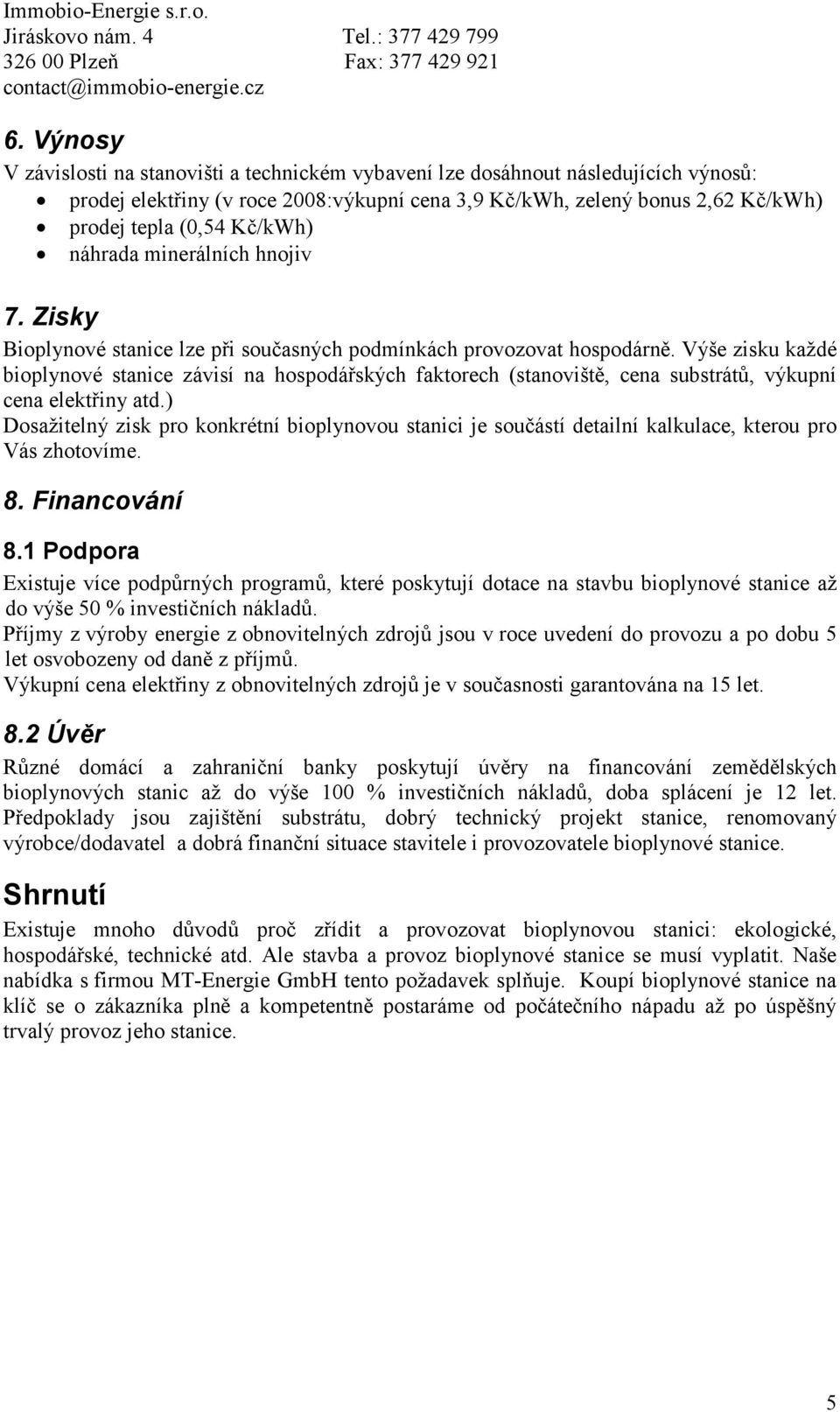 Výše zisku každé bioplynové stanice závisí na hospodářských faktorech (stanoviště, cena substrátů, výkupní cena elektřiny atd.