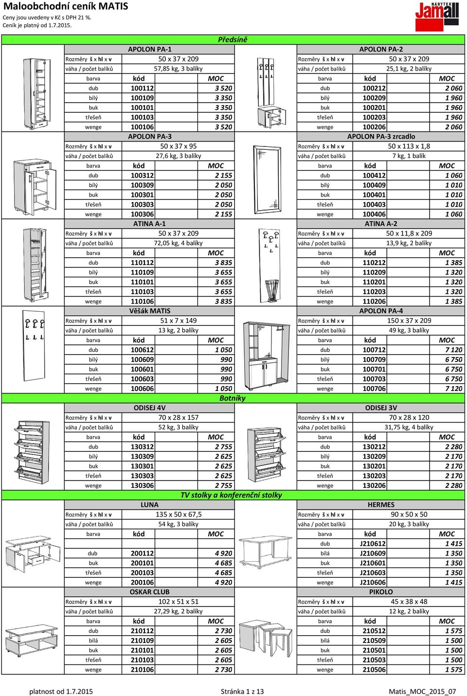 960 třešeň 100103 3 350 třešeň 100203 1 960 wenge 100106 3 520 wenge 100206 2 060 APOLON PA-3 APOLON PA-3 zrcadlo 50 x 37 x 95 50 x 113 x 1,8 27,6 kg, 3 balíky 7 kg, 1 balík dub 100312 2 155 dub