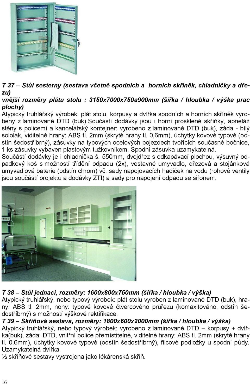 součástí dodávky jsou i horní prosklené skříňky, apneláž stěny s policemi a kancelářský kontejner: vyrobeno z laminované DTD (buk), záda - bílý sololak, viditelné hrany: ABS tl. 2mm (skryté hrany tl.