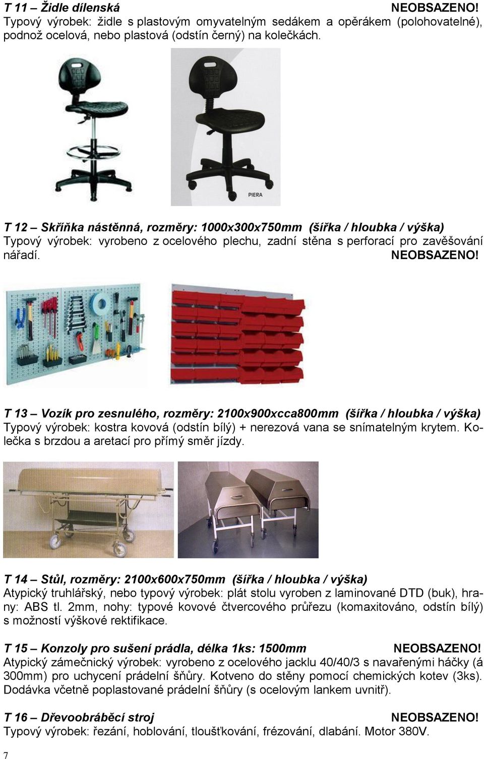 T 13 Vozík pro zesnulého, rozměry: 2100x900xcca800mm (šířka / hloubka / výška) Typový výrobek: kostra kovová (odstín bílý) + nerezová vana se snímatelným krytem.