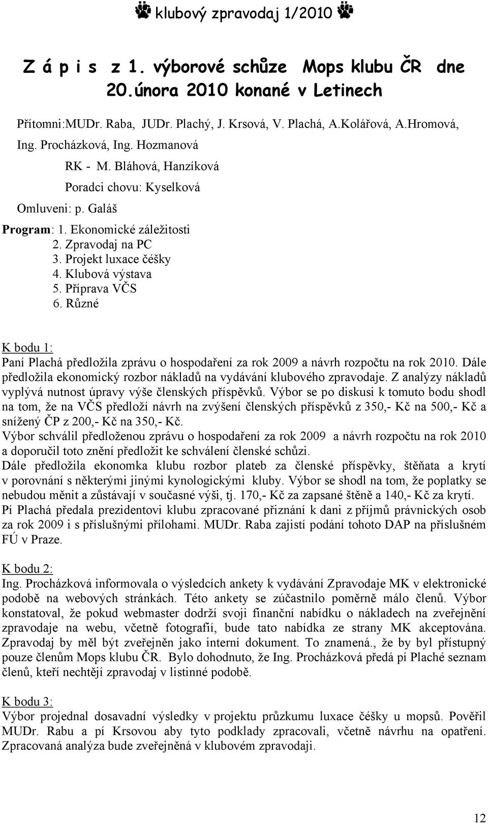 Různé K bodu 1: Paní Plachá předložila zprávu o hospodaření za rok 2009 a návrh rozpočtu na rok 2010. Dále předložila ekonomický rozbor nákladů na vydávání klubového zpravodaje.