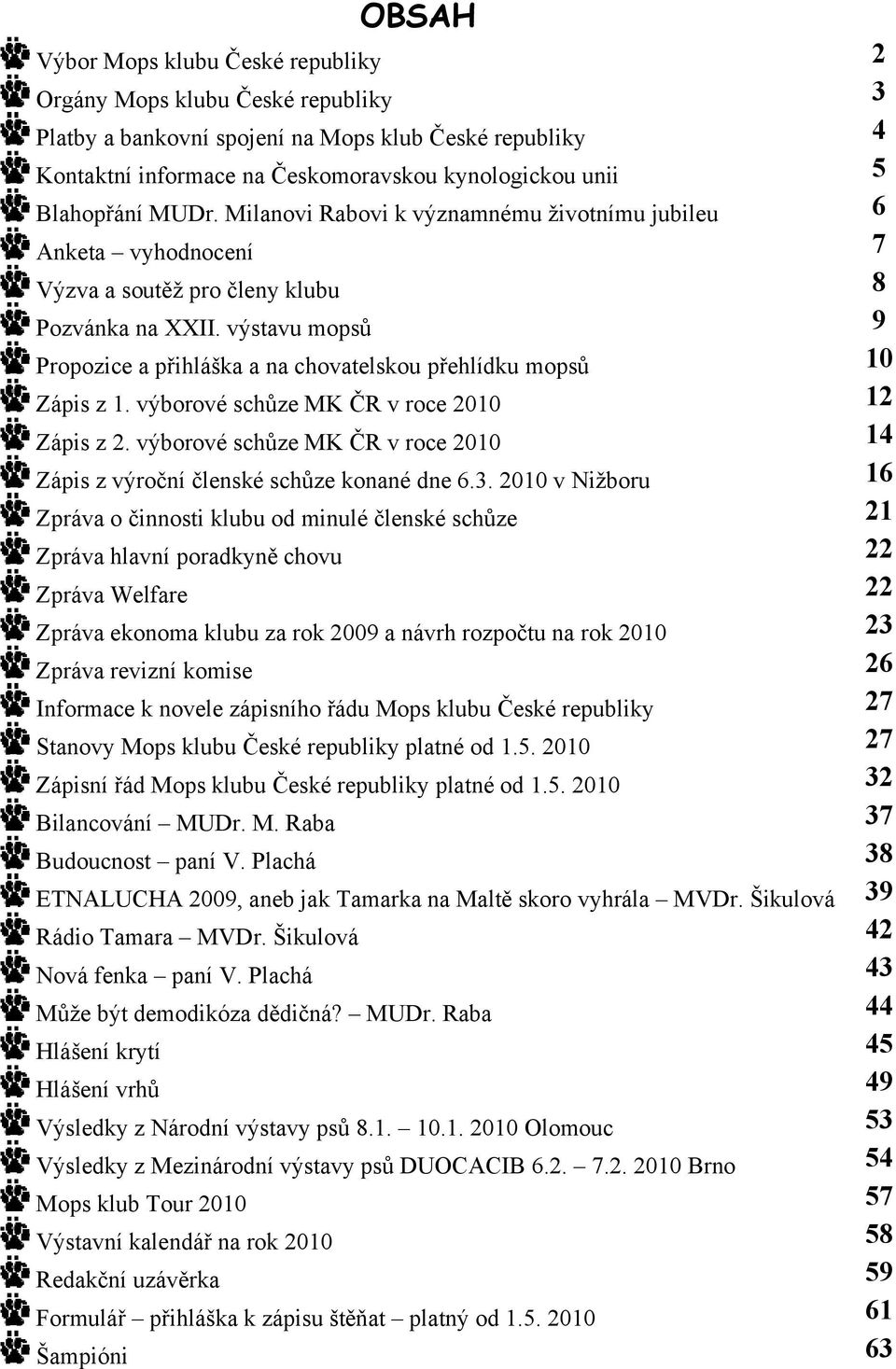 výstavu mopsů 9 Propozice a přihláška a na chovatelskou přehlídku mopsů 10 Zápis z 1. výborové schůze MK ČR v roce 2010 12 Zápis z 2.