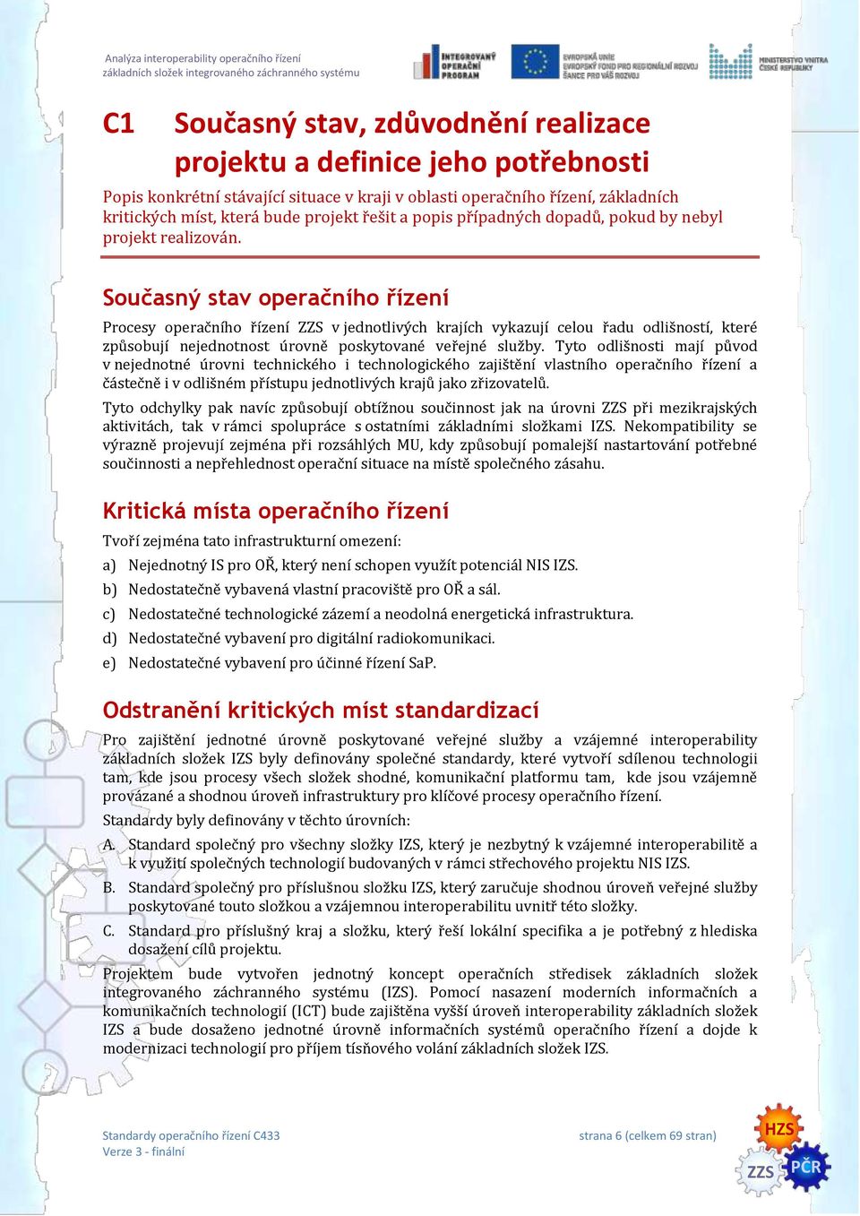 Současný stav operačního řízení Procesy operačního řízení v jednotlivých krajích vykazují celou řadu odlišností, které způsobují nejednotnost úrovně poskytované veřejné služby.