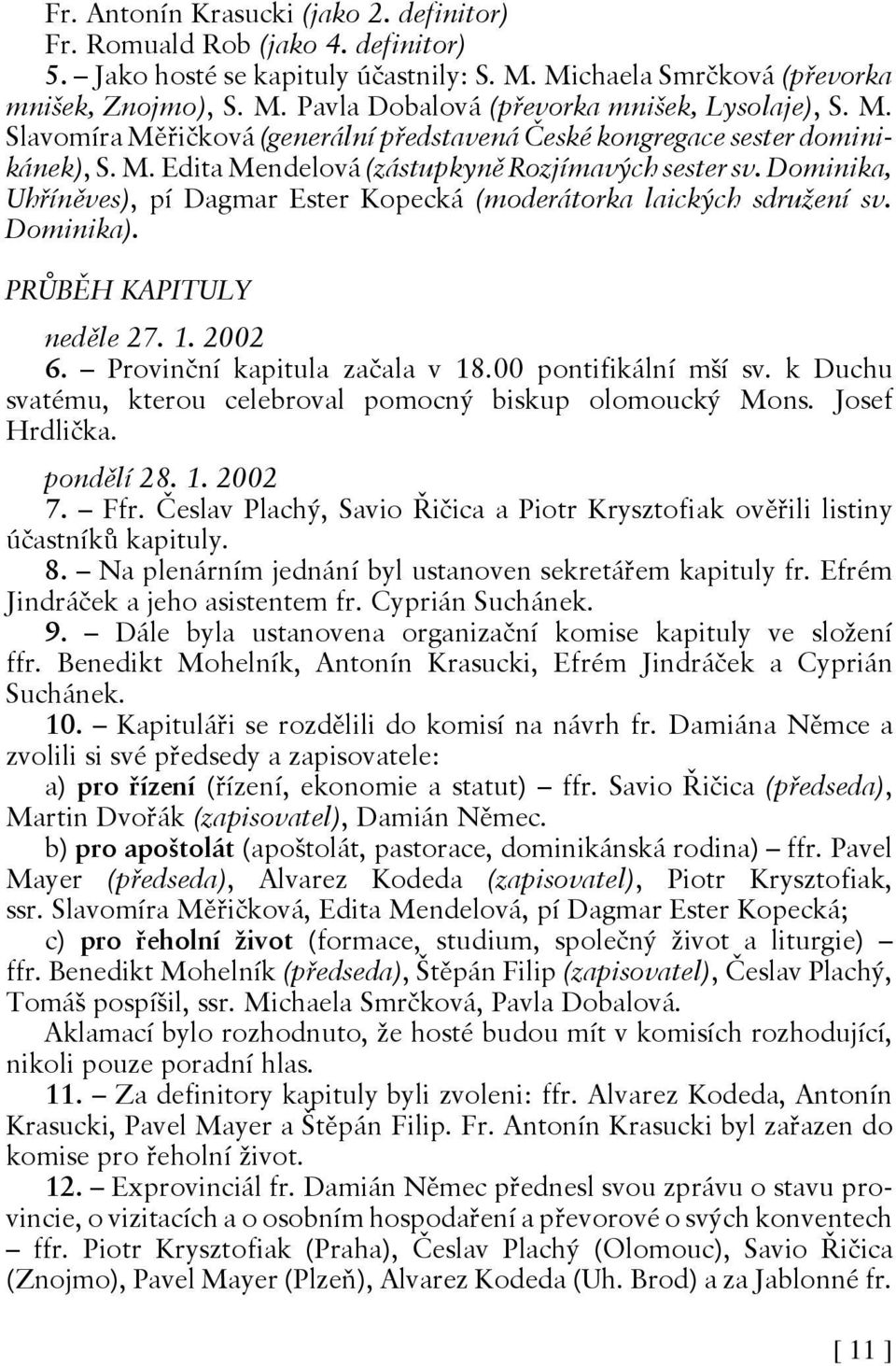 Dominika, Uhříněves), pí Dagmar Ester Kopecká (moderátorka laických sdružení sv. Dominika). PRŮBĚH KAPITULY neděle 27. 1. 2002 6. Provinční kapitula začala v 18.00 pontifikální mší sv.