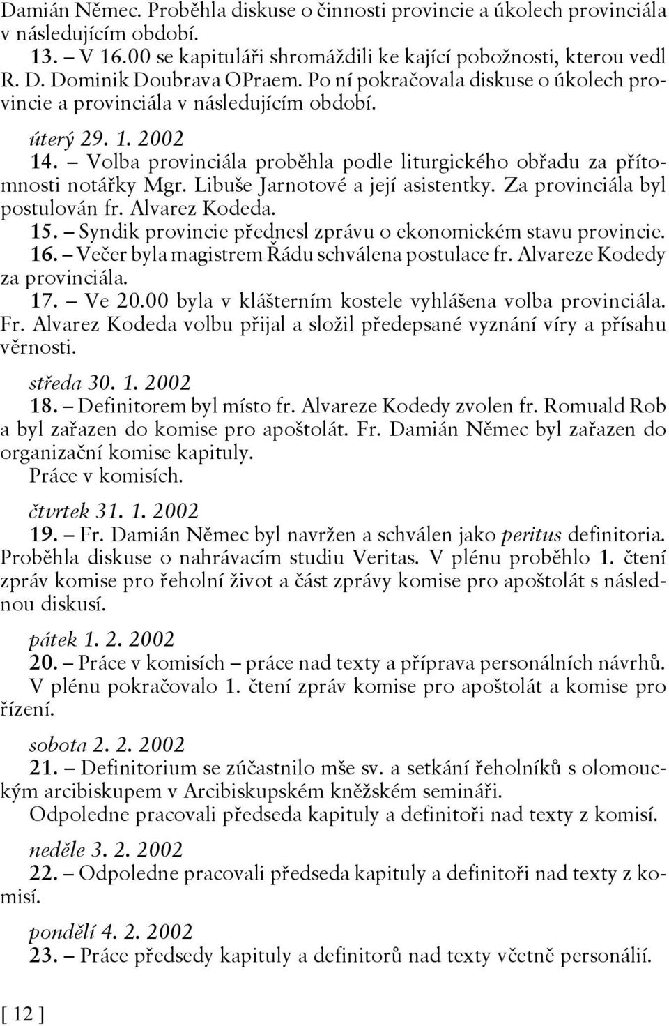 Libuše Jarnotové a její asistentky. Za provinciála byl postulován fr. Alvarez Kodeda. 15. Syndik provincie přednesl zprávu o ekonomickém stavu provincie. 16.