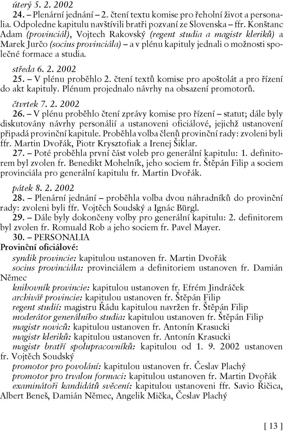 V plénu proběhlo 2. čtení textů komise pro apoštolát a pro řízení do akt kapituly. Plénum projednalo návrhy na obsazení promotorů. čtvrtek 7. 2. 2002 26.